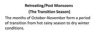 Retreating/Post Monsoons
(The Transition Season)
The months of October-November form a period
of transition from hot rainy season to dry winter
conditions.
 