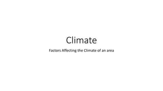 Climate
Factors Affecting the Climate of an area
 