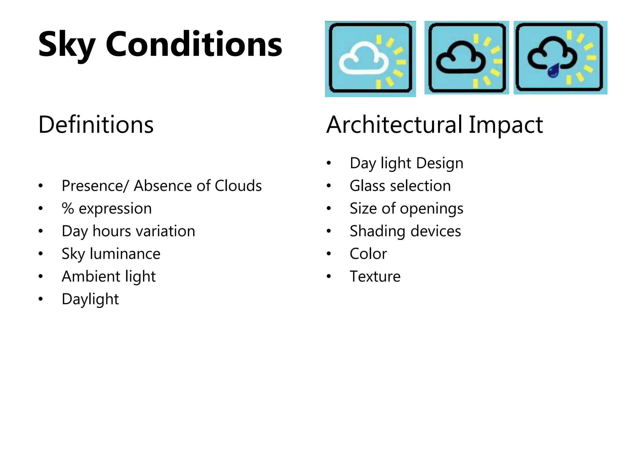 Sky Conditions
Definitions
• Presence/ Absence of Clouds
• % expression
• Day hours variation
• Sky luminance
• Ambient light
• Daylight
Architectural Impact
• Day light Design
• Glass selection
• Size of openings
• Shading devices
• Color
• Texture
 