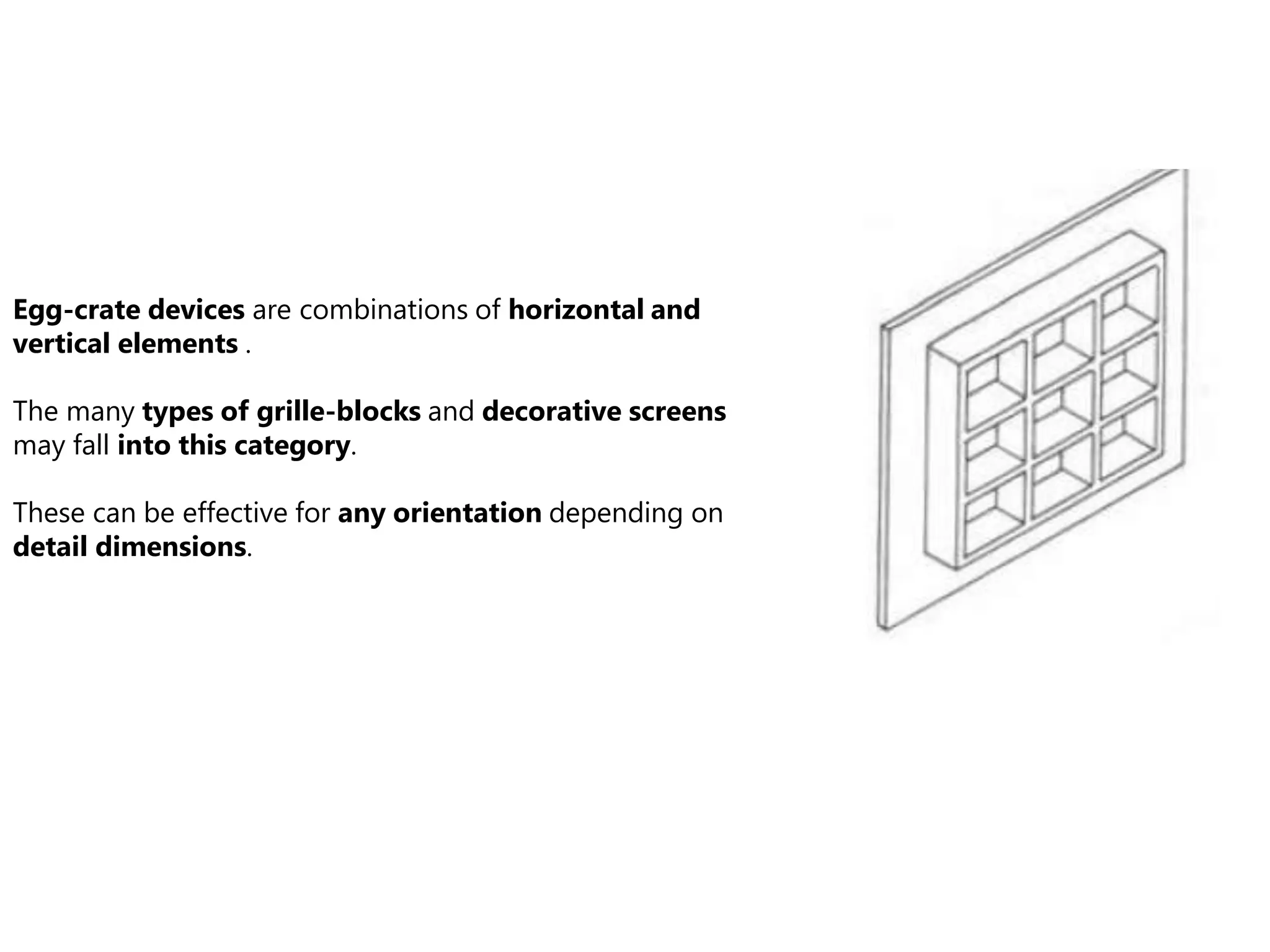 Egg-crate devices are combinations of horizontal and
vertical elements .
The many types of grille-blocks and decorative screens
may fall into this category.
These can be effective for any orientation depending on
detail dimensions.
 