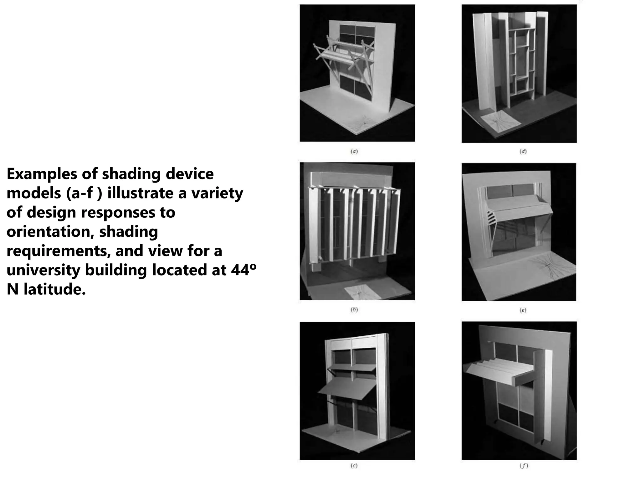 Examples of shading device
models (a-f ) illustrate a variety
of design responses to
orientation, shading
requirements, and view for a
university building located at 44º
N latitude.
 