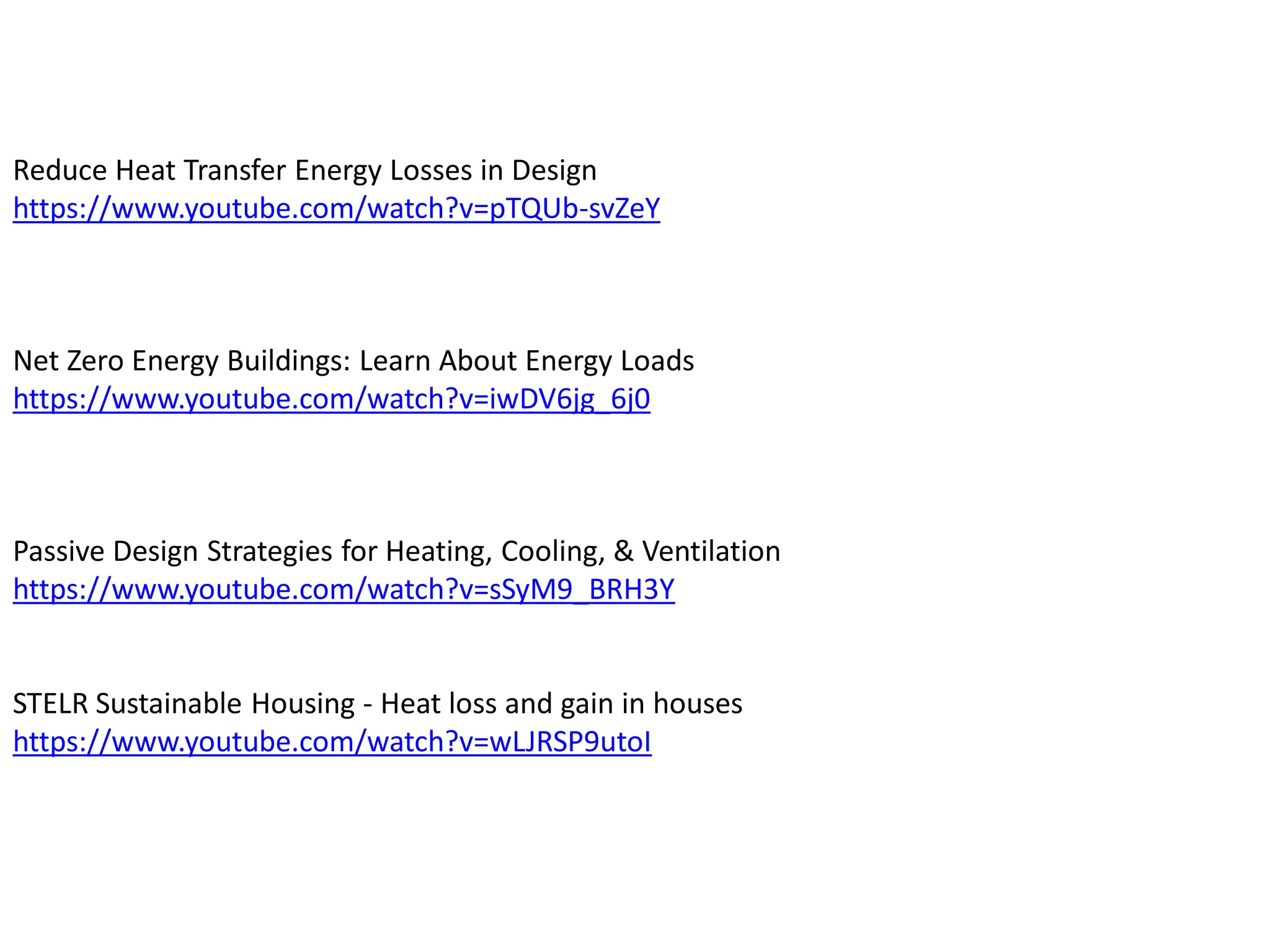 Reduce Heat Transfer Energy Losses in Design
https://www.youtube.com/watch?v=pTQUb-svZeY
Net Zero Energy Buildings: Learn About Energy Loads
https://www.youtube.com/watch?v=iwDV6jg_6j0
Passive Design Strategies for Heating, Cooling, & Ventilation
https://www.youtube.com/watch?v=sSyM9_BRH3Y
STELR Sustainable Housing - Heat loss and gain in houses
https://www.youtube.com/watch?v=wLJRSP9utoI
 
