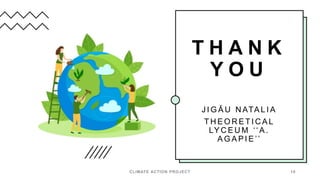T H A N K
Y O U
J I G Ă U N ATA L I A
T H E O R E T I C A L
LY C E U M ‘‘ A .
A G A P I E ’’
CLIMATE ACTION PROJECT 10
 