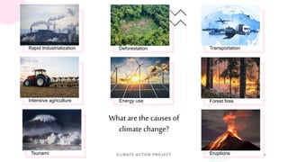 CLIMATE ACTION PROJECT 5
Rapid Industrialization Deforestation Transportation
Intensive agriculture Energy use Forest fires
Tsunami
What are the causes of
climate change?
Eruptions
 