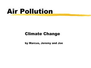 Air Pollution Climate Change by Marcus, Jeremy and Joe 