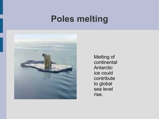 Poles melting Melting of continental Antarctic ice could contribute to global sea level rise.  