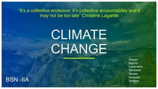CLIMATE
CHANGE
“It’s a collective endeavor, it’s collective accountability and it
may not be too late” Christine Lagarde
Alonzo
Aquino
Laxamana
Sacdalan
Vargas
Vasquez
VenturaBSN -IIA
 