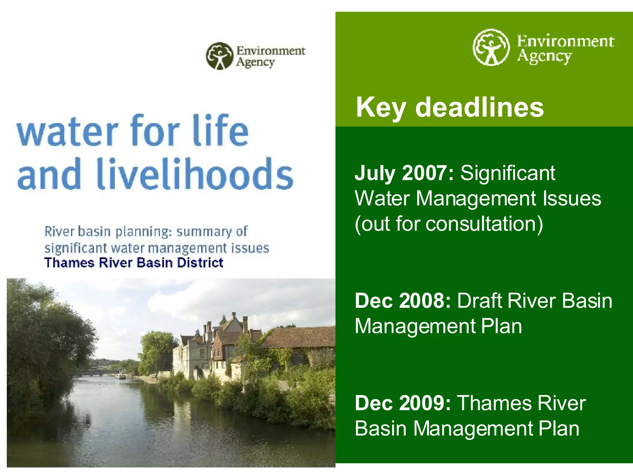 Key deadlines July 2007:  Significant Water Management Issues (out for consultation) Dec 2008:  Draft River Basin Management Plan Dec 2009:  Thames River Basin Management Plan 