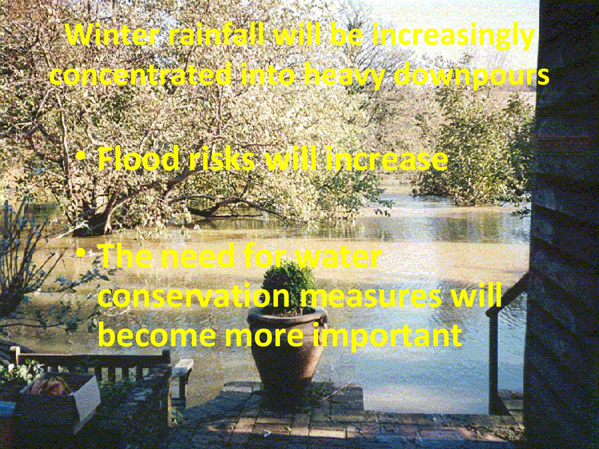 Winter rainfall will be increasingly concentrated into heavy downpours Flood risks will increase The need for water conservation measures will become more important 