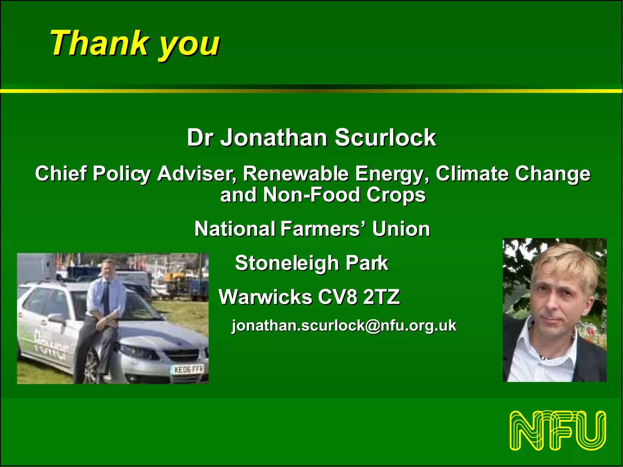 Thank you Dr Jonathan Scurlock Chief Policy Adviser, Renewable Energy, Climate Change and Non-Food Crops National Farmers’ Union Stoneleigh Park Warwicks CV8 2TZ  [email_address] 