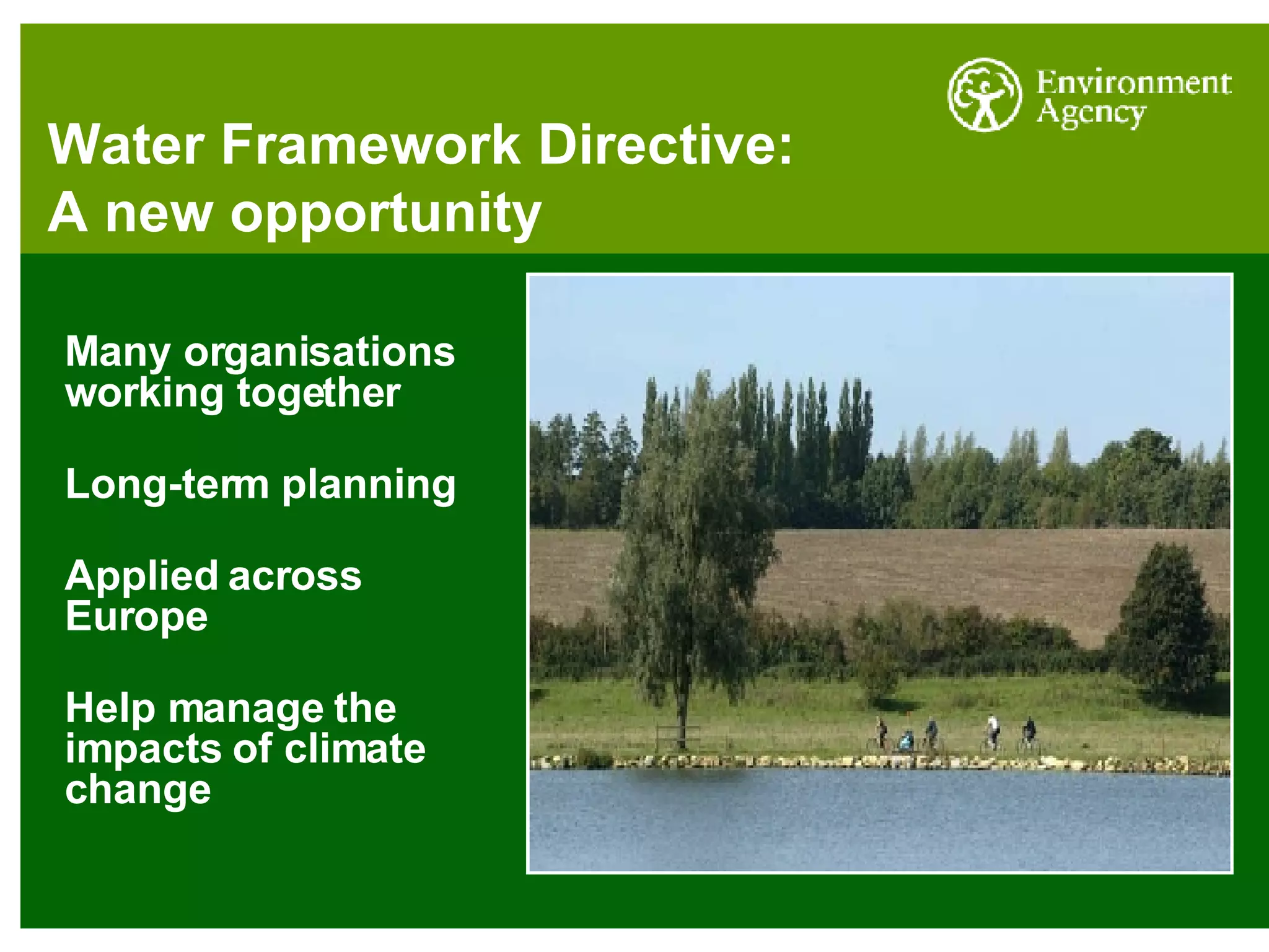 Water Framework Directive: A new opportunity Many organisations working together Long-term planning Applied across Europe Help manage the impacts of climate change 