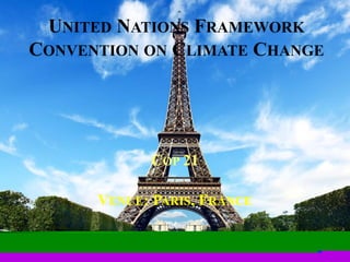 UNITED NATIONS FRAMEWORK
CONVENTION ON CLIMATE CHANGE
COP 21
VENUE: PARIS, FRANCE
 