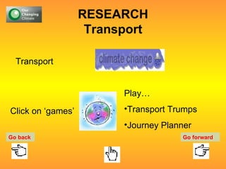 RESEARCH Transport Transport  Click on ‘games’ Play… Transport Trumps Journey Planner Go back Go forward 
