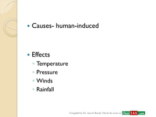 Causes- human-induced 
Effects 
◦Temperature 
◦Pressure 
◦Winds 
◦Rainfall  