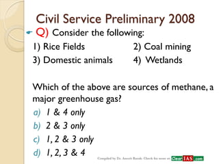 Civil Service Preliminary 2013 
 Q) Acid rain is caused by the pollution of environment by 
a)carbon dioxide & nitrogen 
...
