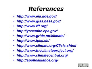 References http://www.eia.doe.gov/ http://www.giss.nasa.gov/ http://www.rff.org/ http://yosemite.epa.gov/ http://www.grida.no/climate/   http://www.ipcc.ch/   http://www.climate.org/CI/sis.shtml   http://www.theclimateproject.org/   http://www.climatecentral.org/   http://apolloalliance.org/   