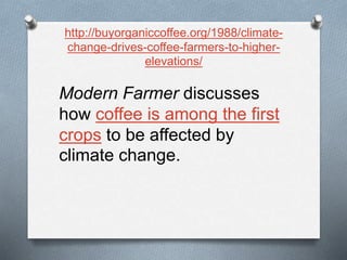 http://buyorganiccoffee.org/1988/climate-
change-drives-coffee-farmers-to-higher-
elevations/
Modern Farmer discusses
how coffee is among the first
crops to be affected by
climate change.
 