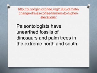 http://buyorganiccoffee.org/1988/climate-
change-drives-coffee-farmers-to-higher-
elevations/
Paleontologists have
unearthed fossils of
dinosaurs and palm trees in
the extreme north and south.
 