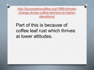 http://buyorganiccoffee.org/1988/climate-
change-drives-coffee-farmers-to-higher-
elevations/
Part of this is because of
coffee leaf rust which thrives
at lower altitudes.
 