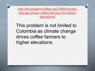 http://buyorganiccoffee.org/1988/climate-
change-drives-coffee-farmers-to-higher-
elevations/
This problem is not limited to
Colombia as climate change
drives coffee farmers to
higher elevations.
 