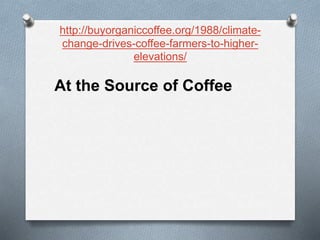 http://buyorganiccoffee.org/1988/climate-
change-drives-coffee-farmers-to-higher-
elevations/
At the Source of Coffee
 