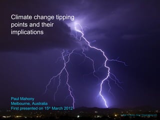 Climate change tipping
points and their
implications




Paul Mahony
Melbourne, Australia
First presented on 15th March 2012
                                     Image: © James Horn | Dreamstime.com
 