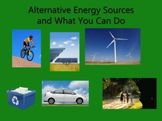 Alternative Energy Sources
and What You Can Do
 