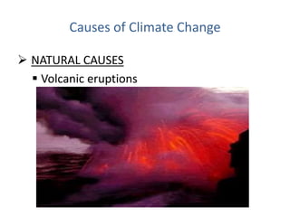 Causes of Climate Change
 NATURAL CAUSES
 Volcanic eruptions
 