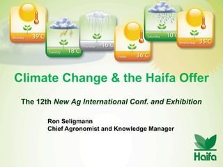 Climate Change & the Haifa Offer
The 12th New Ag International Conf. and Exhibition
Ron Seligmann
Chief Agronomist and Knowledge Manager
 