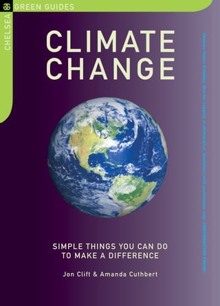 GREEN GUIDESCHELSEA
CLIMATE
CHANGE
SIMPLE THINGS YOU CAN DO
TO MAKE A DIFFERENCE
Jon Clift & Amanda Cuthbert
ChelseaGreenE-Galley.Notforcopyingordistribution.Quotationwithpermissiononly.UNCORRECTEDPROOF.
 