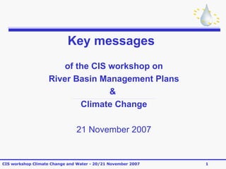 Key messages of the CIS workshop on River Basin Management Plans &  Climate Change 21 November 2007 
