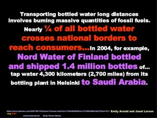 Transporting bottled water long distances involves burning massive quantities of fossil fuels. Nearly  ¼ of all bottled wa...