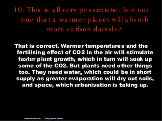 10. This is all very pessimistic. Is it not true that a warmer planet will absorb more carbon dioxide? That is correct. Wa...