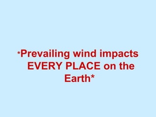 * Prevailing wind impacts EVERY PLACE on the Earth*  