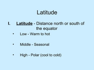 Latitude Latitude   - Distance north or south of  the equator Low - Warm to hot Middle - Seasonal High - Polar (cool to cold)  