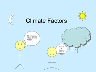 Climate Factors I love learning about climate factors Me too!  Mr. Roseen’s class is the best! 