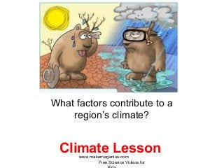 Climate Lesson
What factors contribute to a
region’s climate?
www.makemegenius.com
Free Science Videos for
 