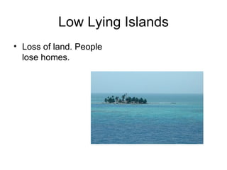 Low Lying Islands Loss of land. People lose homes. 