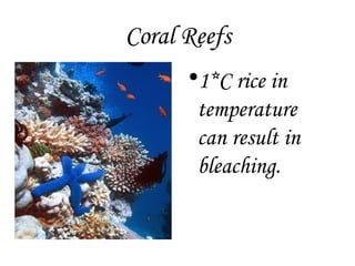 Coral Reefs 1*C rice in temperature  can result in bleaching. 