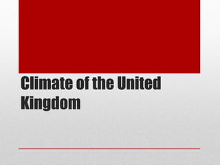 Climate of the United
Kingdom
 