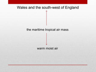 Wales and the south-west of England
the maritime tropical air mass
warm moist air
 
