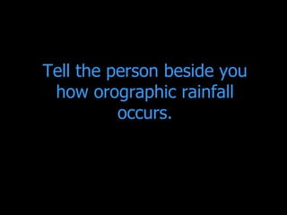 Tell the person beside you how orographic rainfall occurs. 