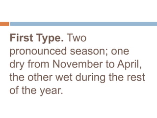 First Type. Two
pronounced season; one
dry from November to April,
the other wet during the rest
of the year.
 
