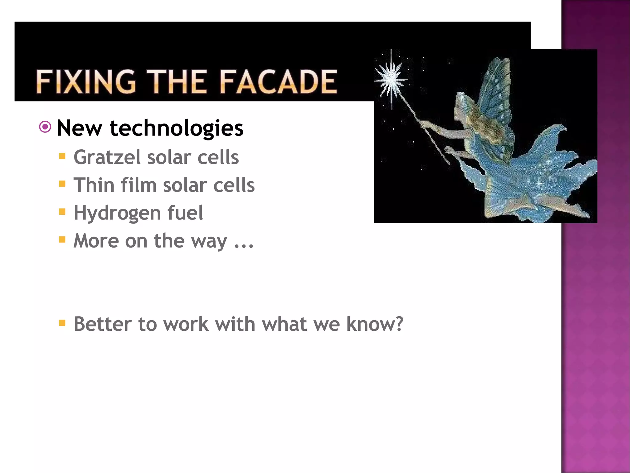 New technologies Gratzel solar cells Thin film solar cells Hydrogen fuel More on the way ... Better to work with what we know? 