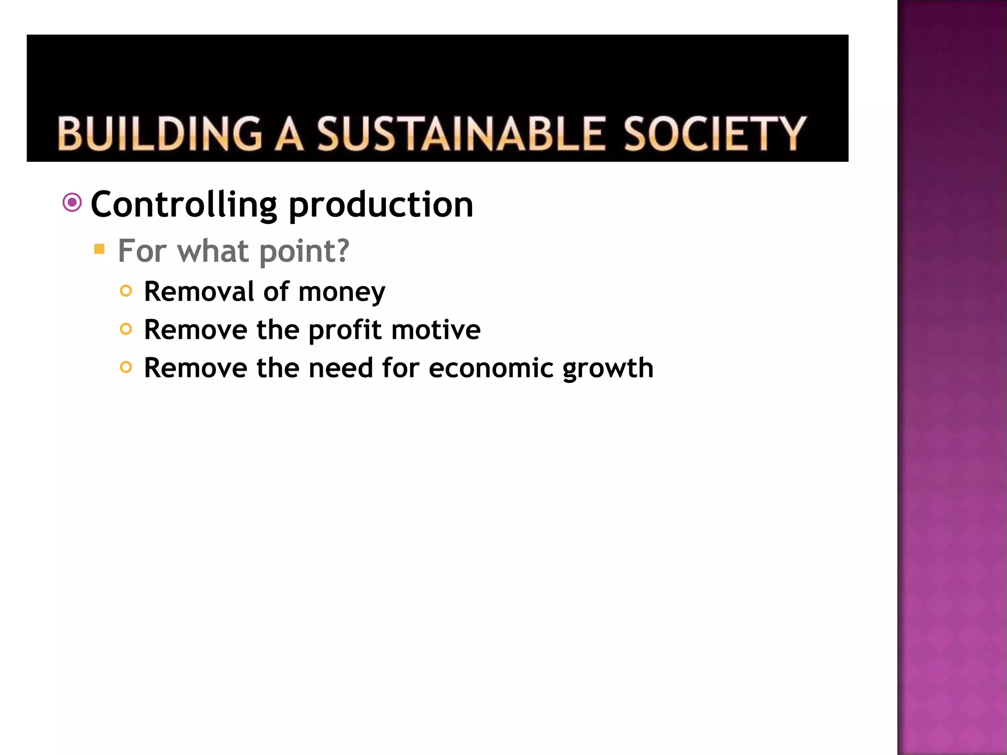 Controlling production For what point? Removal of money Remove the profit motive Remove the need for economic growth 