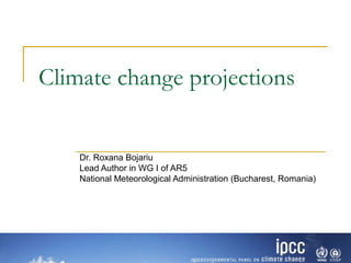 Climate change projections
Dr. Roxana Bojariu
Lead Author in WG I of AR5
National Meteorological Administration (Bucharest, Romania)
 