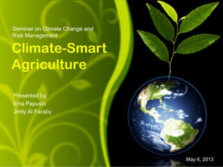 Climate-Smart
Agriculture
Presented by:
Irina Papusoi
Jimly Al Faraby
Seminar on Climate Change and
Risk Management
May 6, 2013
 