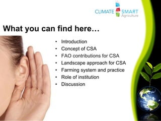 What you can find here…
• Introduction
• Concept of CSA
• FAO contributions for CSA
• Landscape approach for CSA
• Farming system and practice
• Role of institution
• Discussion
 