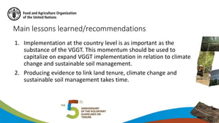 Main lessons learned/recommendations
1. Implementation at the country level is as important as the
substance of the VGGT. ...