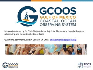 Lesson developed by Dr. Chris Simoniello for Bay Point Elementary. Standards-cross-
referencing and formatting by Grant Craig.
Questions, comments, edits? Contact Dr. Chris: chris.Simoniello@gcoos.org
 
